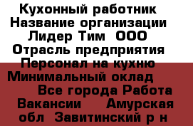 Кухонный работник › Название организации ­ Лидер Тим, ООО › Отрасль предприятия ­ Персонал на кухню › Минимальный оклад ­ 30 000 - Все города Работа » Вакансии   . Амурская обл.,Завитинский р-н